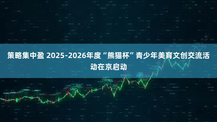 策略集中盈 2025-2026年度“熊猫杯”青少年美育文创交流活动在京启动