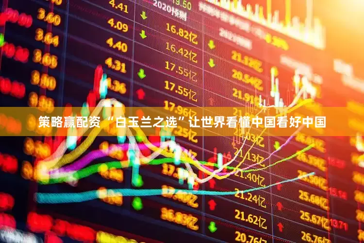 策略赢配资 “白玉兰之选”让世界看懂中国看好中国