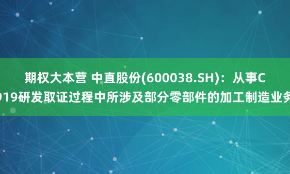 期权大本营 中直股份(600038.SH)：从事C919研发取证过程中所涉及部分零部件的加工制造业务