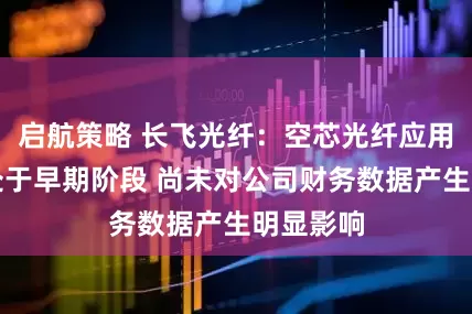 启航策略 长飞光纤：空芯光纤应用目前仍处于早期阶段 尚未对公司财务数据产生明显影响