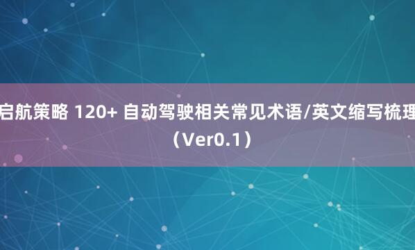 启航策略 120+ 自动驾驶相关常见术语/英文缩写梳理（Ver0.1）