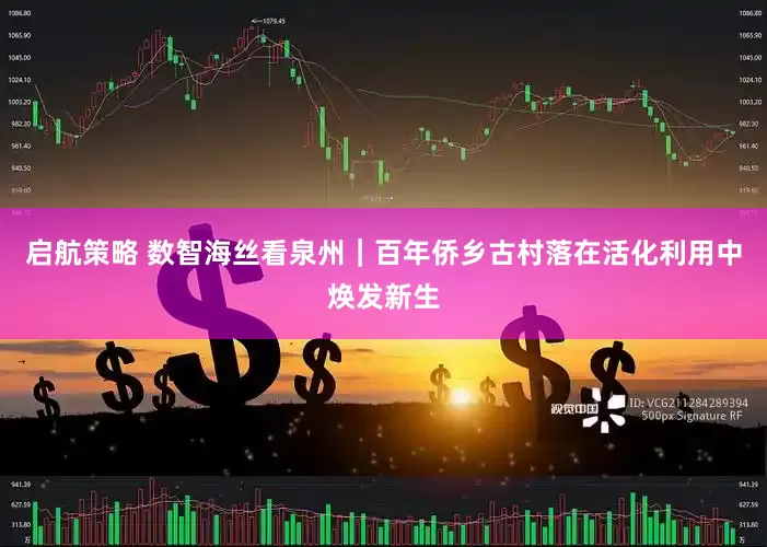启航策略 数智海丝看泉州｜百年侨乡古村落在活化利用中焕发新生
