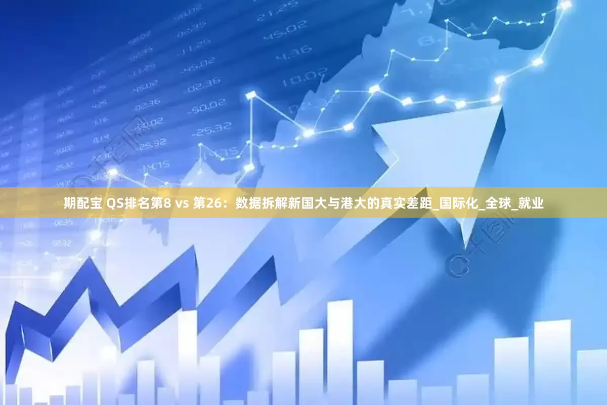 期配宝 QS排名第8 vs 第26：数据拆解新国大与港大的真实差距_国际化_全球_就业
