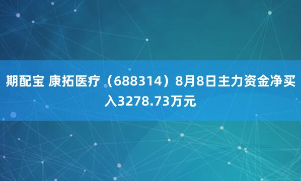 期配宝 康拓医疗（688314）8月8日主力资金净买入3278.73万元