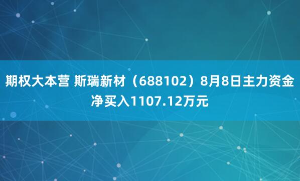 期权大本营 斯瑞新材（688102）8月8日主力资金净买入1107.12万元