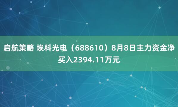 启航策略 埃科光电（688610）8月8日主力资金净买入2394.11万元