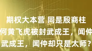 期权大本营 同是殷商柱国之臣，为何黄飞虎被封武成王，闻仲却只是太师？