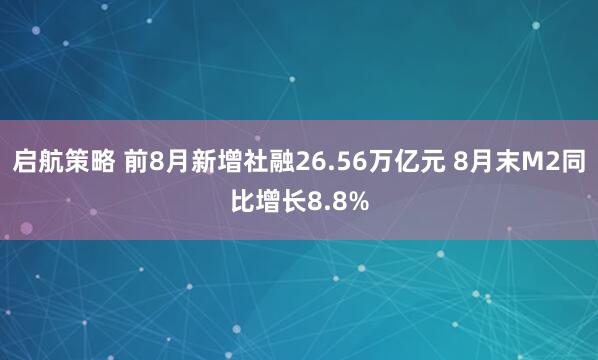 启航策略 前8月新增社融26.56万亿元 8月末M2同比增长8.8%